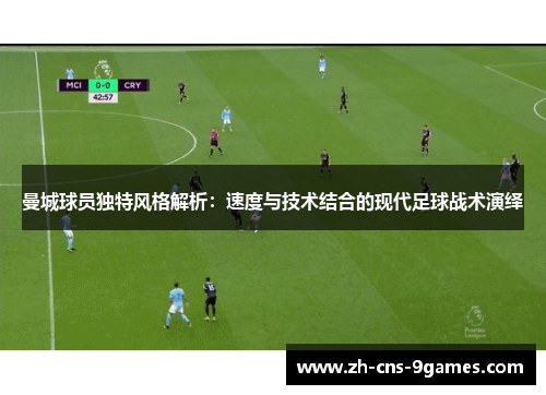 曼城球员独特风格解析：速度与技术结合的现代足球战术演绎