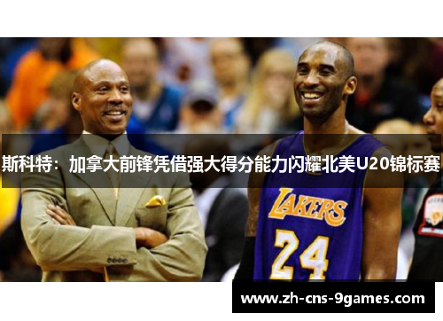 斯科特：加拿大前锋凭借强大得分能力闪耀北美U20锦标赛