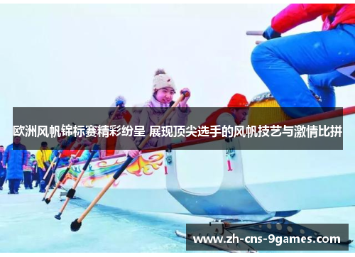 欧洲风帆锦标赛精彩纷呈 展现顶尖选手的风帆技艺与激情比拼 欧洲风帆锦标赛精彩纷呈 展现顶尖选手的风帆技艺与激情比拼