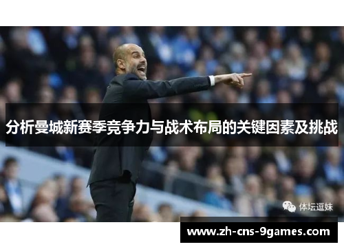 分析曼城新赛季竞争力与战术布局的关键因素及挑战