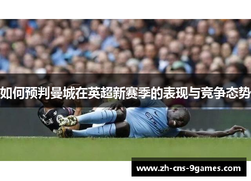 如何预判曼城在英超新赛季的表现与竞争态势