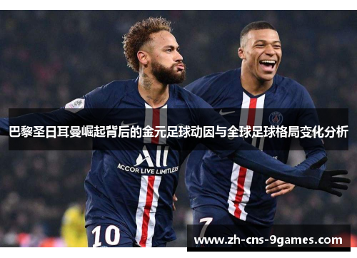 巴黎圣日耳曼崛起背后的金元足球动因与全球足球格局变化分析 巴黎圣日耳曼崛起背后的金元足球动因与全球足球格局变化分析