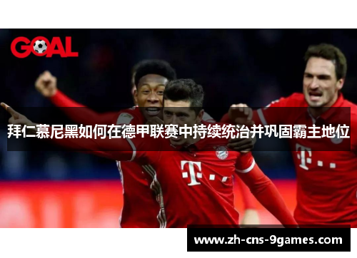 拜仁慕尼黑如何在德甲联赛中持续统治并巩固霸主地位 拜仁慕尼黑如何在德甲联赛中持续统治并巩固霸主地位