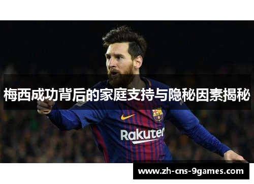 梅西成功背后的家庭支持与隐秘因素揭秘