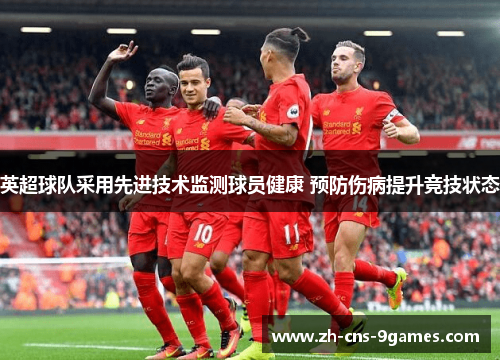 英超球队采用先进技术监测球员健康 预防伤病提升竞技状态
