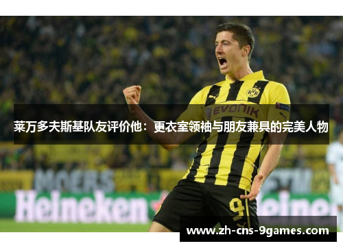 莱万多夫斯基队友评价他:更衣室领袖与朋友兼具的完美人物 莱万多夫斯基队友评价他:更衣室领袖与朋友兼具的完美人物