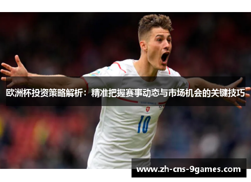 欧洲杯投资策略解析：精准把握赛事动态与市场机会的关键技巧