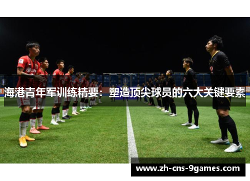 海港青年军训练精要：塑造顶尖球员的六大关键要素