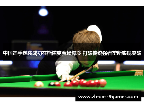 中国选手逆袭成功在斯诺克赛场爆冷 打破传统强者垄断实现突破 中国选手逆袭成功在斯诺克赛场爆冷 打破传统强者垄断实现突破