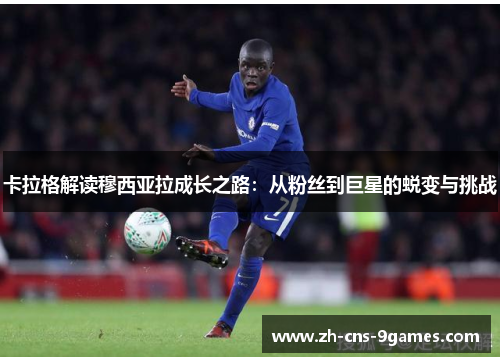 卡拉格解读穆西亚拉成长之路：从粉丝到巨星的蜕变与挑战