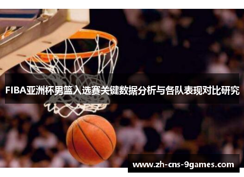 FIBA亚洲杯男篮入选赛关键数据分析与各队表现对比研究 FIBA亚洲杯男篮入选赛关键数据分析与各队表现对比研究