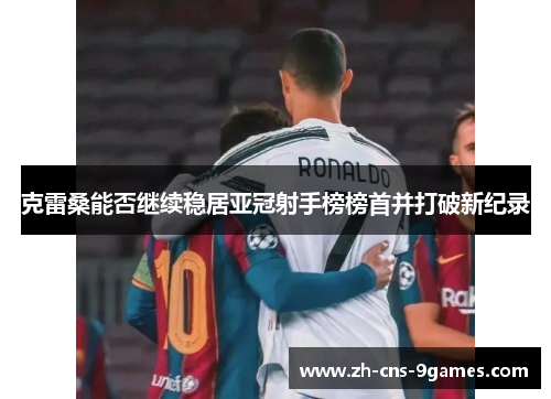 克雷桑能否继续稳居亚冠射手榜榜首并打破新纪录 克雷桑能否继续稳居亚冠射手榜榜首并打破新纪录