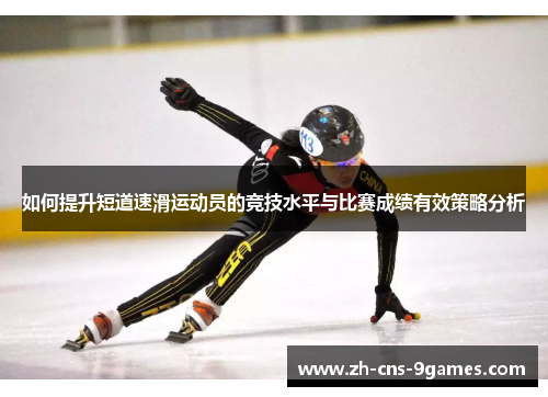 如何提升短道速滑运动员的竞技水平与比赛成绩有效策略分析