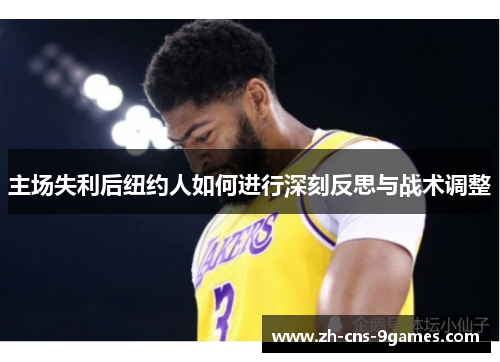 主场失利后纽约人如何进行深刻反思与战术调整