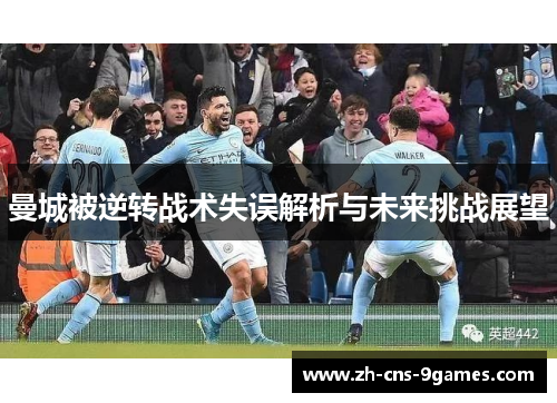 曼城被逆转战术失误解析与未来挑战展望