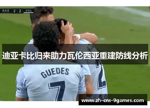 迪亚卡比归来助力瓦伦西亚重建防线分析