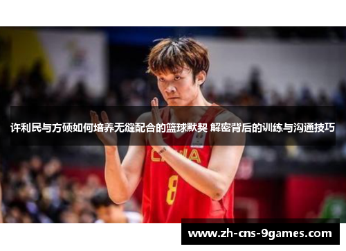 许利民与方硕如何培养无缝配合的篮球默契 解密背后的训练与沟通技巧