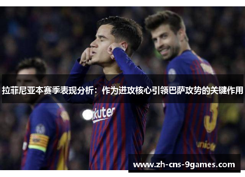 拉菲尼亚本赛季表现分析：作为进攻核心引领巴萨攻势的关键作用