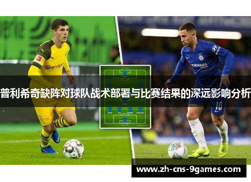 普利希奇缺阵对球队战术部署与比赛结果的深远影响分析