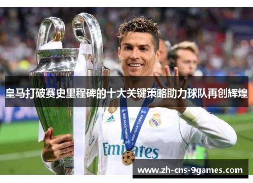 皇马打破赛史里程碑的十大关键策略助力球队再创辉煌