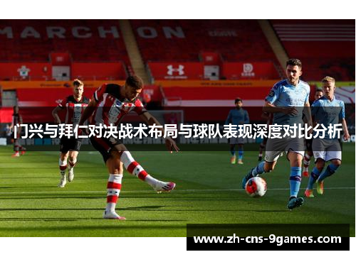 门兴与拜仁对决战术布局与球队表现深度对比分析