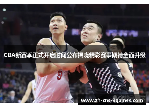 CBA新赛季正式开启时间公布揭晓精彩赛事期待全面升级 CBA新赛季正式开启时间公布揭晓精彩赛事期待全面升级