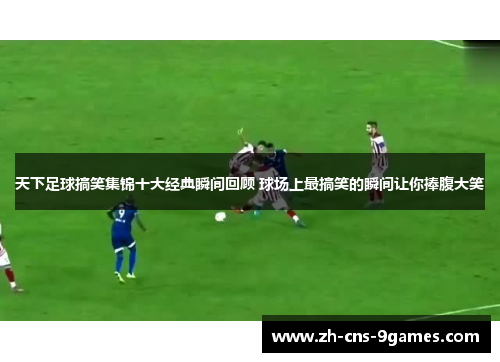 天下足球搞笑集锦十大经典瞬间回顾 球场上最搞笑的瞬间让你捧腹大笑