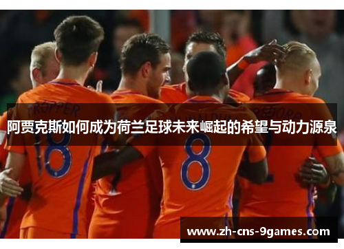 阿贾克斯如何成为荷兰足球未来崛起的希望与动力源泉
