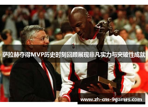 萨拉赫夺得MVP历史时刻回顾展现非凡实力与突破性成就