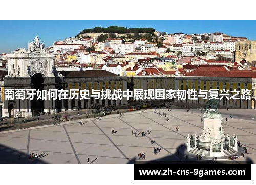 葡萄牙如何在历史与挑战中展现国家韧性与复兴之路