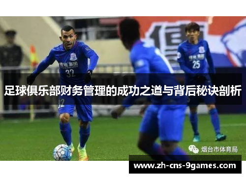 足球俱乐部财务管理的成功之道与背后秘诀剖析