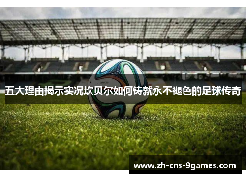 五大理由揭示实况坎贝尔如何铸就永不褪色的足球传奇 五大理由揭示实况坎贝尔如何铸就永不褪色的足球传奇