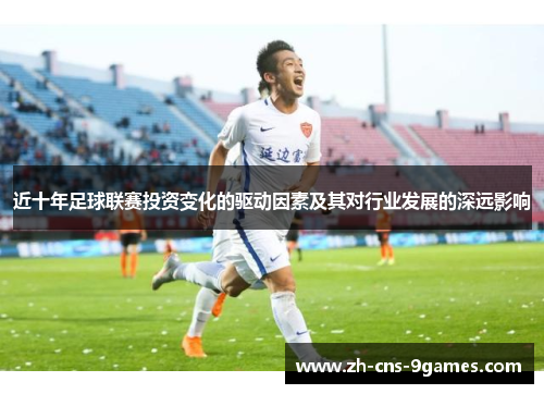 近十年足球联赛投资变化的驱动因素及其对行业发展的深远影响