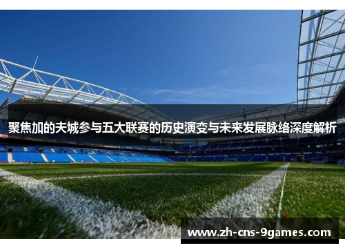 聚焦加的夫城参与五大联赛的历史演变与未来发展脉络深度解析