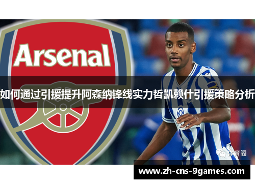 如何通过引援提升阿森纳锋线实力哲凯赖什引援策略分析