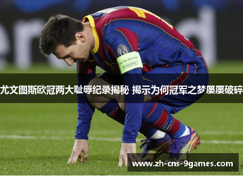 尤文图斯欧冠两大耻辱纪录揭秘 揭示为何冠军之梦屡屡破碎