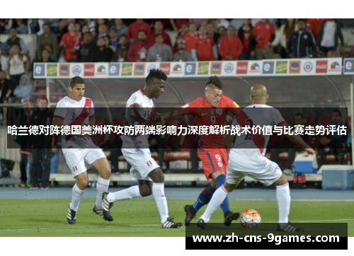 哈兰德对阵德国美洲杯攻防两端影响力深度解析战术价值与比赛走势评估 哈兰德对阵德国美洲杯攻防两端影响力深度解析战术价值与比赛走势评估