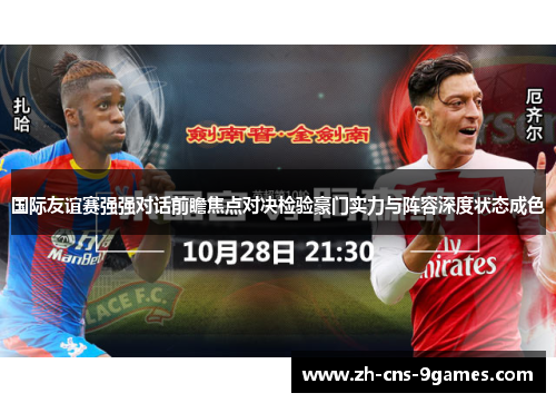 国际友谊赛强强对话前瞻焦点对决检验豪门实力与阵容深度状态成色 国际友谊赛强强对话前瞻焦点对决检验豪门实力与阵容深度状态成色