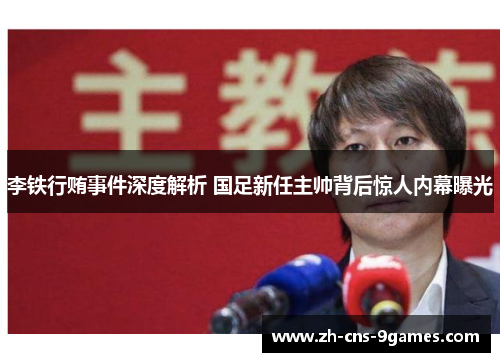 李铁行贿事件深度解析 国足新任主帅背后惊人内幕曝光
